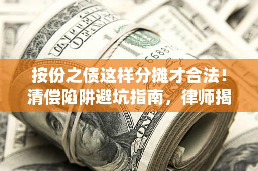 北京按份之债这样分摊才合法！清偿陷阱避坑指南，律师揭秘关键条款