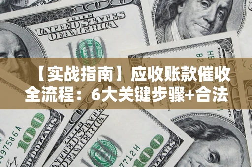 北京【实战指南】应收账款催收全流程：6大关键步骤+合法回款技巧