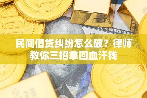 北京民间借贷纠纷怎么破？律师教你三招拿回血汗钱