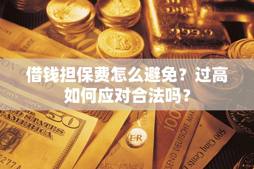 北京借钱担保费怎么避免？过高如何应对合法吗？