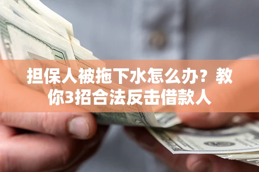 北京担保人被拖下水怎么办？教你3招合法反击借款人
