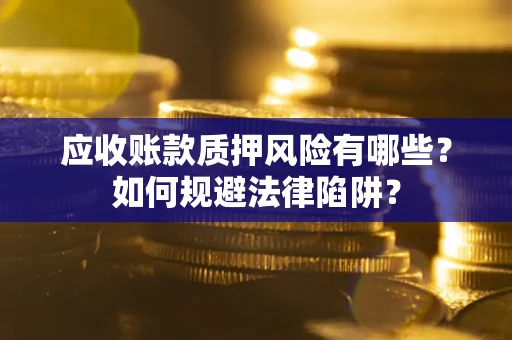 北京应收账款质押风险有哪些？如何规避法律陷阱？