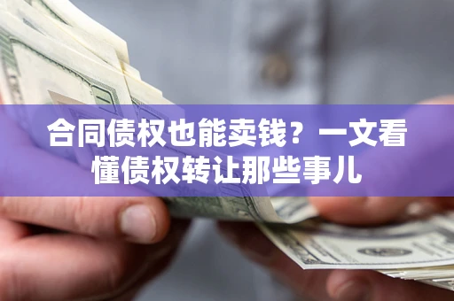 北京合同债权也能卖钱？一文看懂债权转让那些事儿