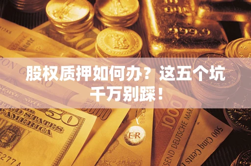 北京股权质押如何办？这五个坑千万别踩！