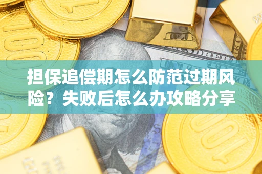 北京担保追偿期怎么防范过期风险？失败后怎么办攻略分享