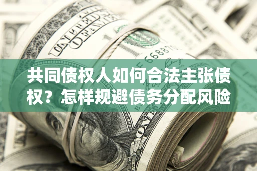 北京共同债权人如何合法主张债权？怎样规避债务分配风险？