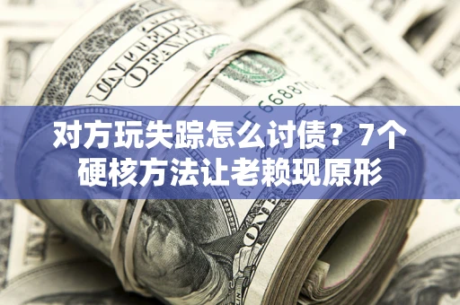 北京对方玩失踪怎么讨债？7个硬核方法让老赖现原形