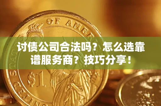 北京讨债公司合法吗？怎么选靠谱服务商？技巧分享！