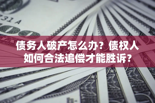 北京债务人破产怎么办？债权人如何合法追偿才能胜诉？