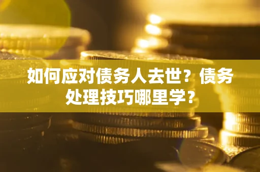 北京如何应对债务人去世？债务处理技巧哪里学？
