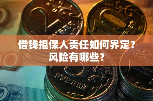北京借钱担保人责任如何界定?风险有哪些? 北京借钱担保人责任如何界定?风险有哪些?