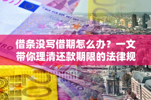 北京借条没写借期怎么办？一文带你理清还款期限的法律规则