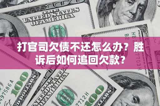 北京打官司欠债不还怎么办？胜诉后如何追回欠款？