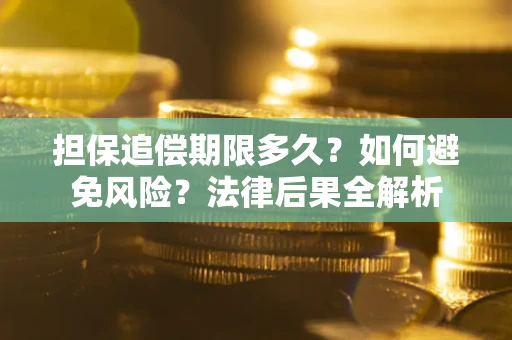 北京担保追偿期限多久？如何避免风险？法律后果全解析
