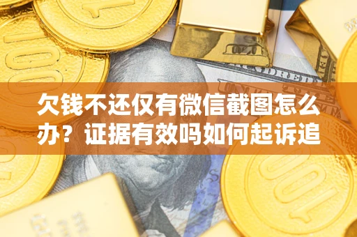 北京欠钱不还仅有微信截图怎么办？证据有效吗如何起诉追回欠款？