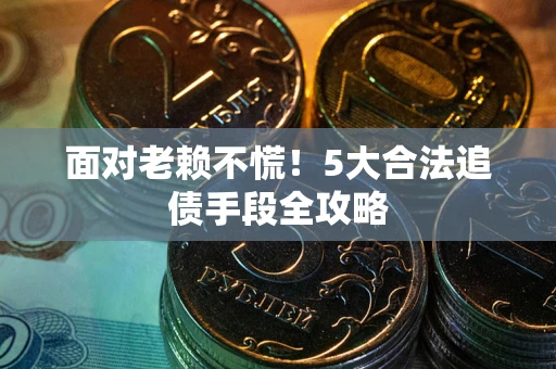北京面对老赖不慌！5大合法追债手段全攻略