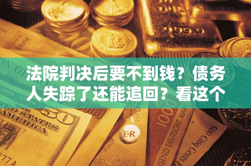 北京法院判决后要不到钱？债务人失踪了还能追回？看这个方法！
