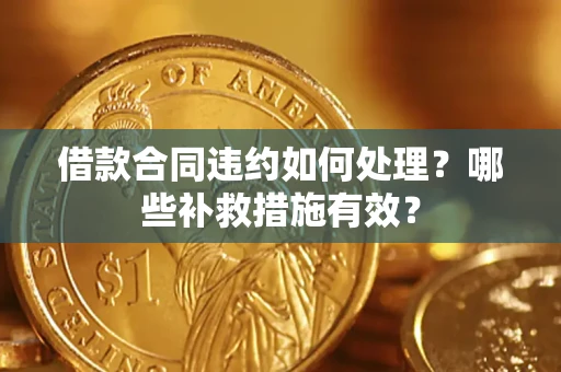 北京借款合同违约如何处理？哪些补救措施有效？