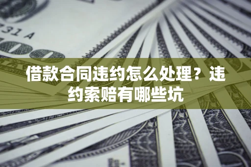 北京借款合同违约怎么处理？违约索赔有哪些坑