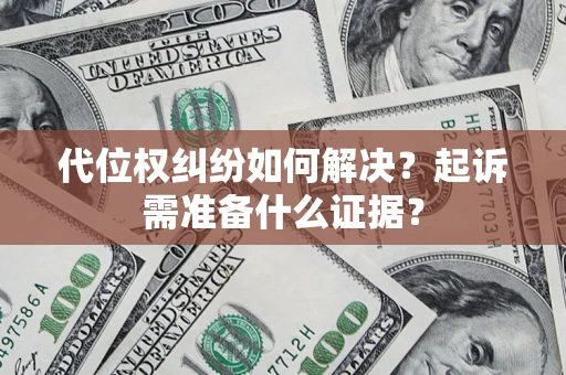 北京代位权纠纷如何解决？起诉需准备什么证据？