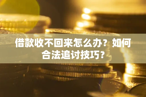 北京借款收不回来怎么办？如何合法追讨技巧？