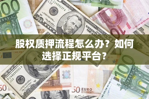 北京股权质押流程怎么办？如何选择正规平台？