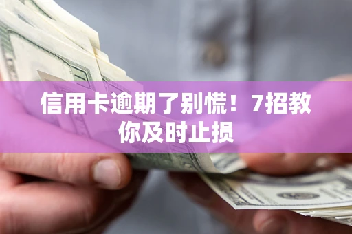 北京信用卡逾期了别慌！7招教你及时止损