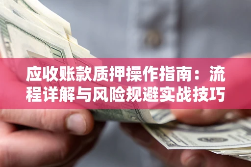 北京应收账款质押操作指南：流程详解与风险规避实战技巧