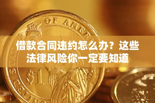 北京借款合同违约怎么办？这些法律风险你一定要知道