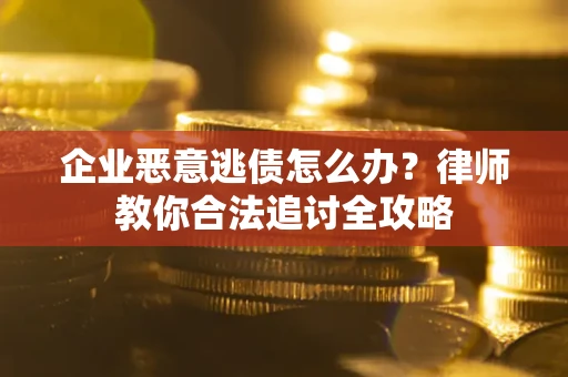北京企业恶意逃债怎么办？律师教你合法追讨全攻略