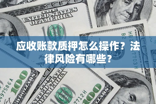 北京应收账款质押怎么操作？法律风险有哪些？