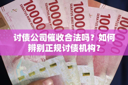 北京讨债公司催收合法吗？如何辨别正规讨债机构？