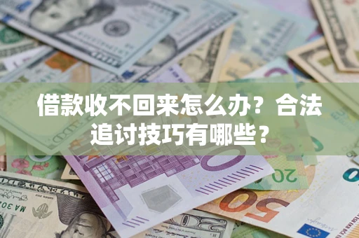 北京借款收不回来怎么办？合法追讨技巧有哪些？