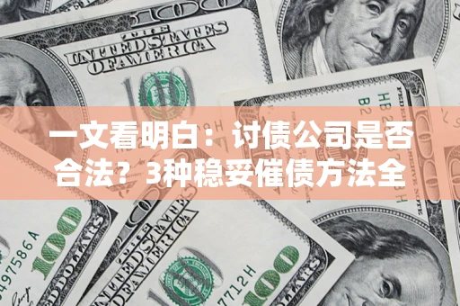北京一文看明白：讨债公司是否合法？3种稳妥催债方法全解析