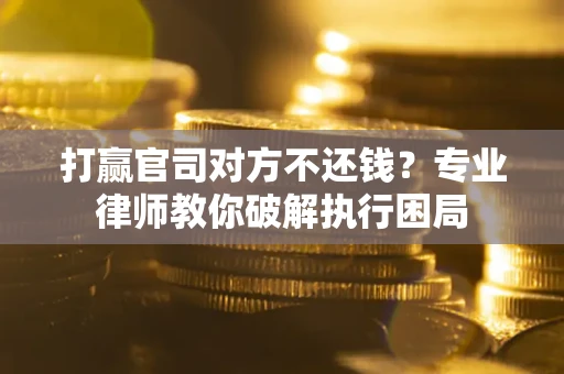 北京打赢官司对方不还钱？专业律师教你破解执行困局