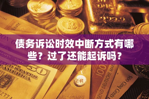 北京债务诉讼时效中断方式有哪些？过了还能起诉吗？