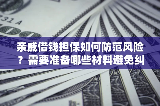 北京亲戚借钱担保如何防范风险？需要准备哪些材料避免纠纷？