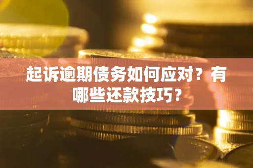 北京起诉逾期债务如何应对？有哪些还款技巧？