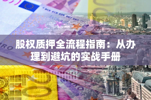 北京股权质押全流程指南：从办理到避坑的实战手册