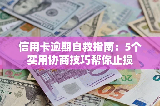 北京信用卡逾期自救指南：5个实用协商技巧帮你止损