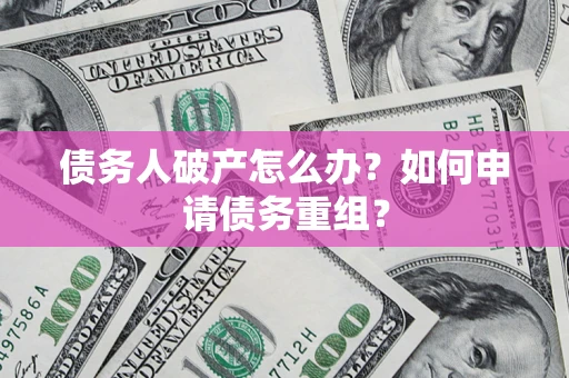 北京债务人破产怎么办？如何申请债务重组？