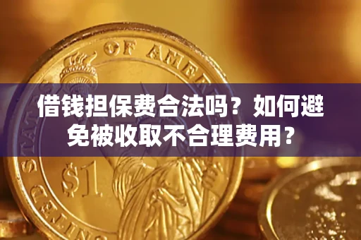 北京借钱担保费合法吗？如何避免被收取不合理费用？