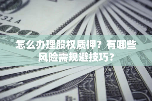 北京怎么办理股权质押？有哪些风险需规避技巧？