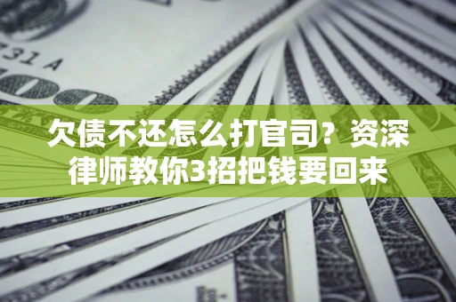 北京欠债不还怎么打官司？资深律师教你3招把钱要回来