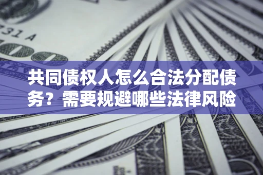 北京共同债权人怎么合法分配债务？需要规避哪些法律风险？