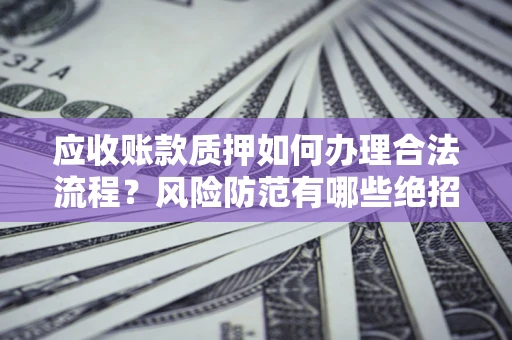 北京应收账款质押如何办理合法流程？风险防范有哪些绝招？