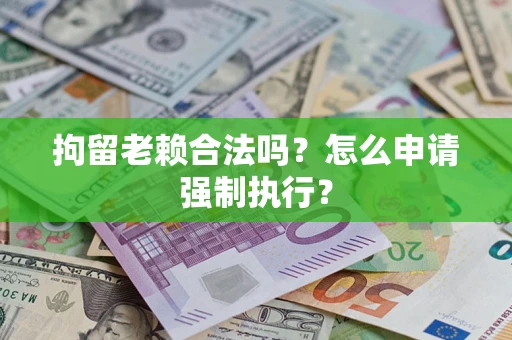 北京拘留老赖合法吗？怎么申请强制执行？