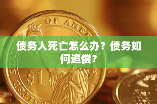 北京债务人死亡怎么办？债务如何追偿？
