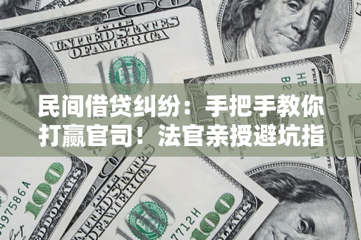 北京民间借贷纠纷：手把手教你打赢官司！法官亲授避坑指南