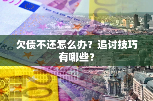 北京欠债不还怎么办？追讨技巧有哪些？